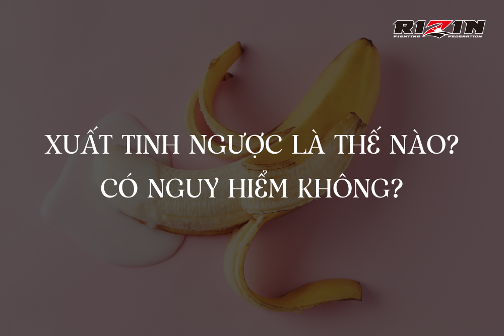 Xuất Tinh Ngược Là Thế Nào? Có Nguy Hiểm Không?