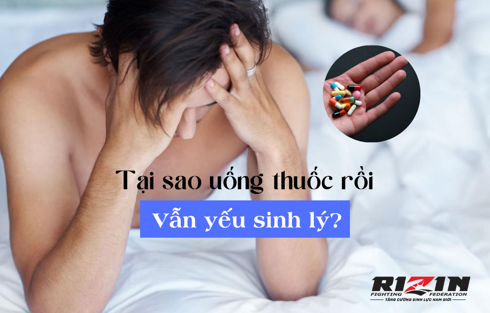 Tại sao uống thuốc rồi vẫn yếu sinh lý